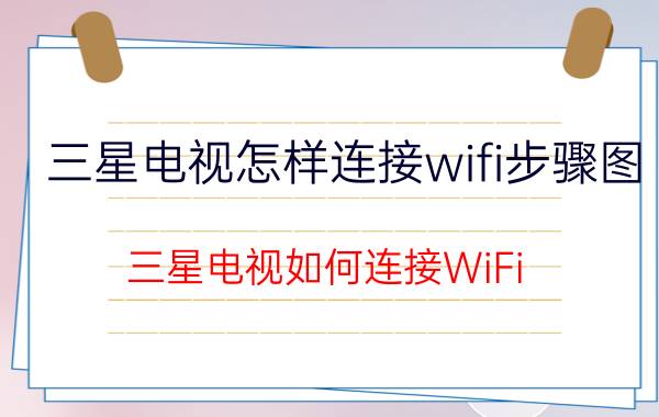 三星电视怎样连接wifi步骤图 三星电视如何连接WiFi？